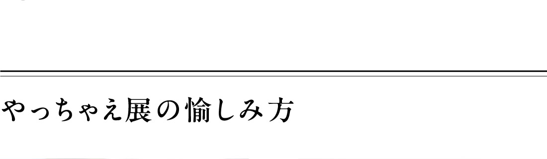 やっちゃえ展の愉しみ方