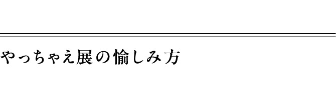 やっちゃえ展の愉しみ方