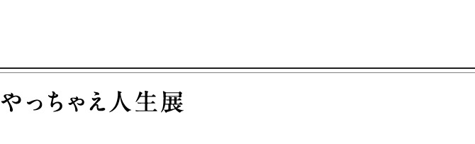 やっちゃえ人生展